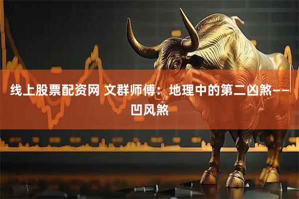 线上股票配资网 文群师傅:地理中的第二凶煞——凹风煞